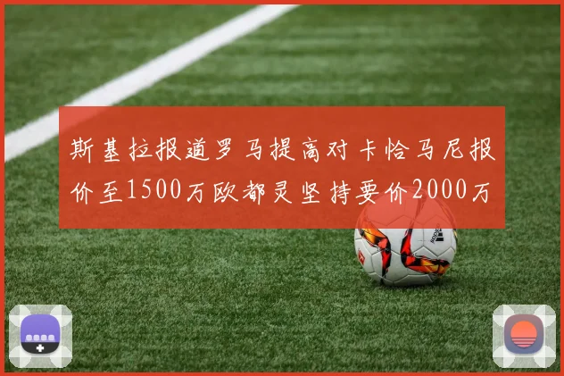 斯基拉报道罗马提高对卡恰马尼报价至1500万欧都灵坚持要价2000万欧