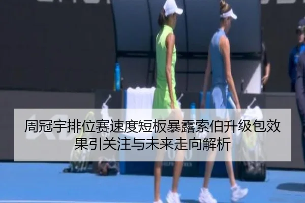 周冠宇排位赛速度短板暴露索伯升级包效果引关注与未来走向解析
